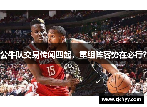 公牛队交易传闻四起，重组阵容势在必行？