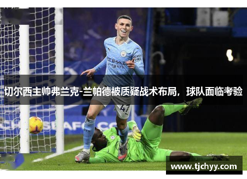 切尔西主帅弗兰克-兰帕德被质疑战术布局，球队面临考验