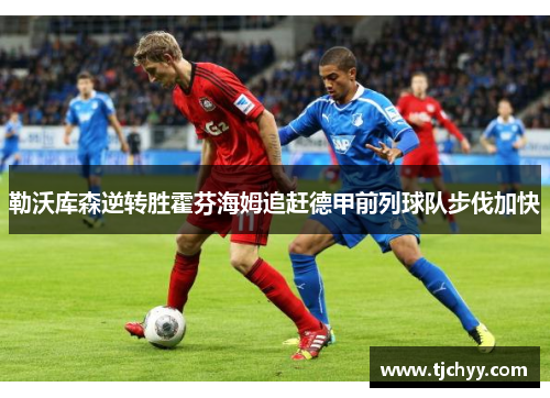 勒沃库森逆转胜霍芬海姆追赶德甲前列球队步伐加快