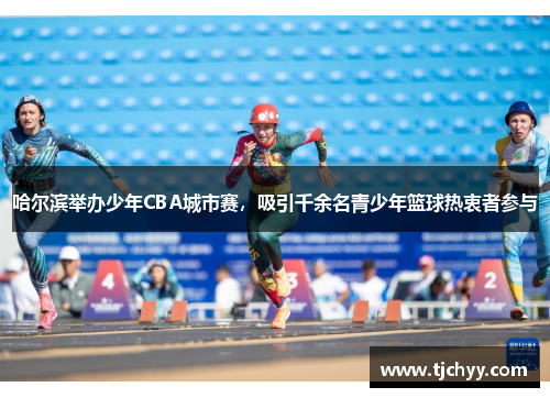 哈尔滨举办少年CBA城市赛，吸引千余名青少年篮球热衷者参与