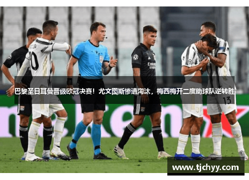 巴黎圣日耳曼晋级欧冠决赛！尤文图斯惨遭淘汰，梅西梅开二度助球队逆转胜